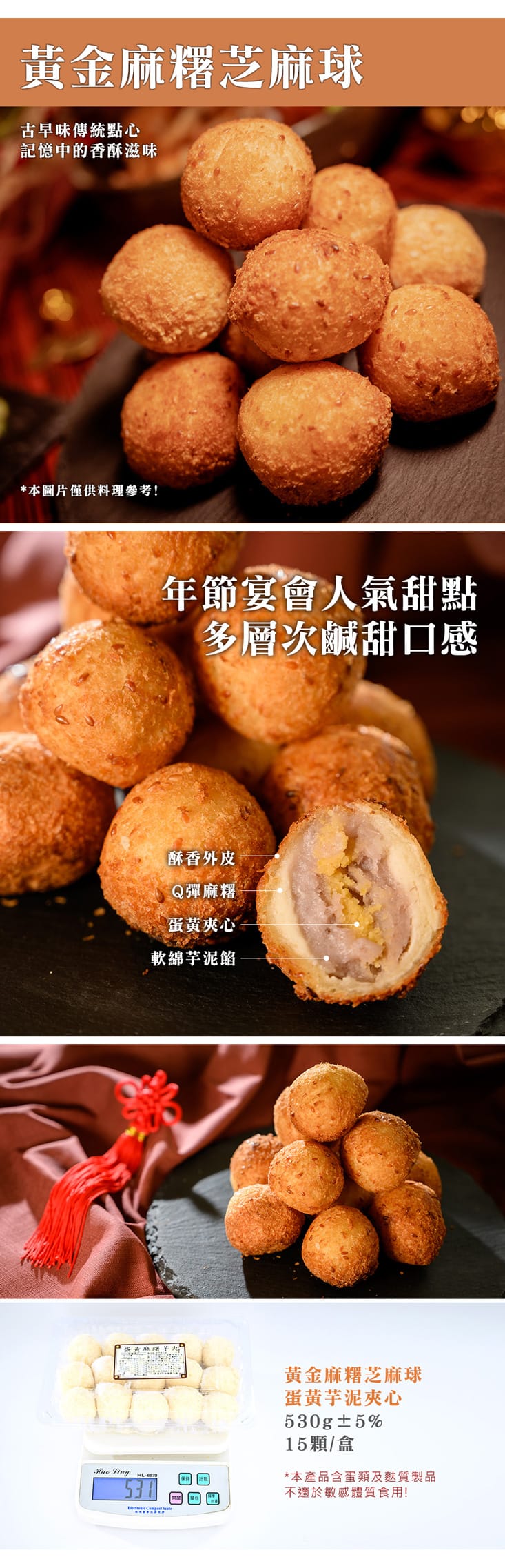黃金麻糬芝麻球,古早味傳統點心,記憶中的香酥滋味,本圖片僅供料理參考!年節宴會人氣甜點,多層次鹹甜口感,酥香外皮,Q彈麻糬,蛋黃夾心,軟綿芋泥餡,黃金麻糬芝麻球,蛋黃芋泥夾心,530g土5%,15顆/盒,本產品含蛋類及麩質製品,不適於敏感體質食用!。